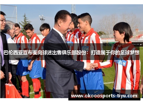 巴伦西亚宣布面向球迷出售俱乐部股份：打造属于你的足球梦想