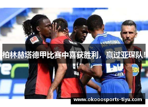 柏林赫塔德甲比赛中喜获胜利，赢过亚琛队！