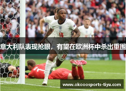 意大利队表现抢眼，有望在欧洲杯中杀出重围