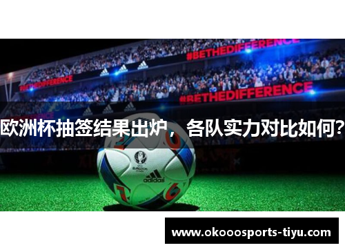 欧洲杯抽签结果出炉，各队实力对比如何？