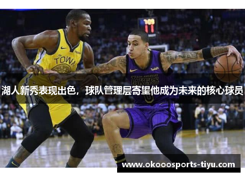 湖人新秀表现出色，球队管理层寄望他成为未来的核心球员