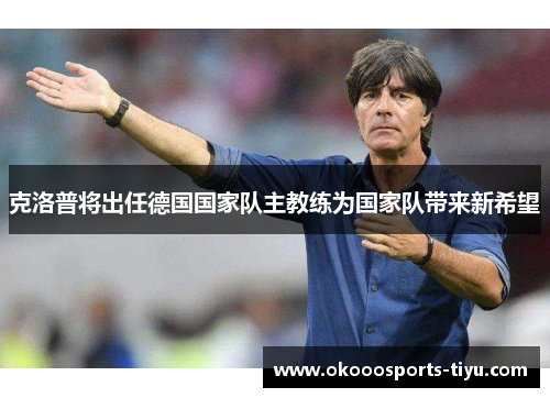 克洛普将出任德国国家队主教练为国家队带来新希望