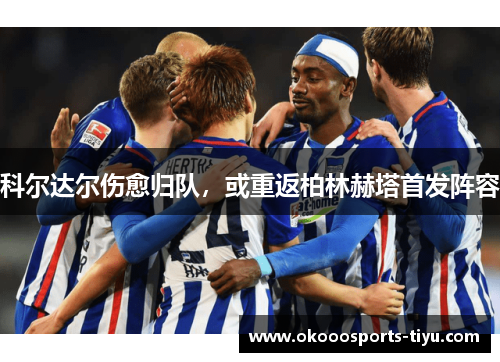 科尔达尔伤愈归队，或重返柏林赫塔首发阵容