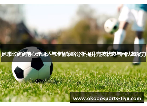 足球比赛赛前心理调适与准备策略分析提升竞技状态与团队凝聚力