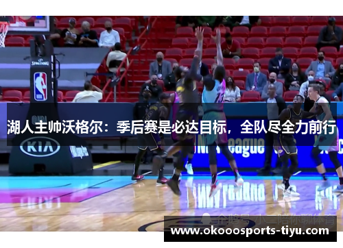 湖人主帅沃格尔：季后赛是必达目标，全队尽全力前行