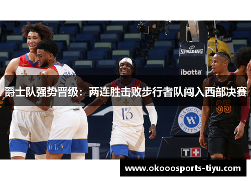 爵士队强势晋级：两连胜击败步行者队闯入西部决赛