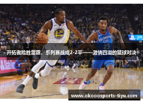 开拓者险胜雷霆，系列赛战成2-2平——激情四溢的篮球对决