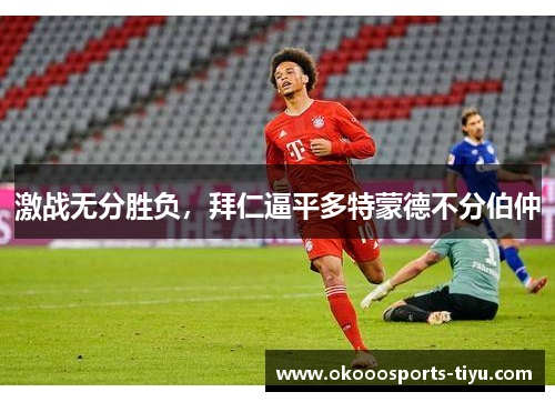 激战无分胜负，拜仁逼平多特蒙德不分伯仲