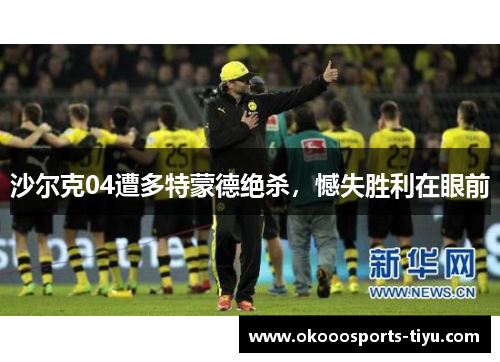 沙尔克04遭多特蒙德绝杀，憾失胜利在眼前