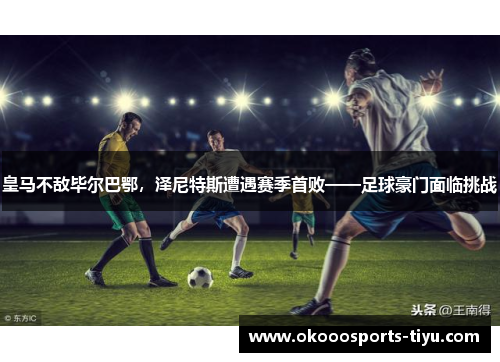 皇马不敌毕尔巴鄂，泽尼特斯遭遇赛季首败——足球豪门面临挑战