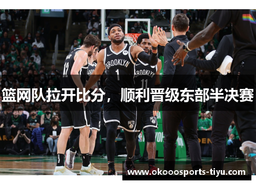 篮网队拉开比分，顺利晋级东部半决赛