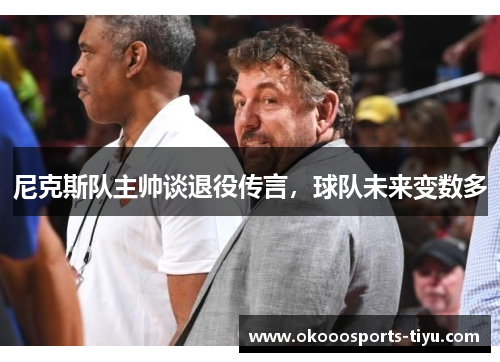 尼克斯队主帅谈退役传言，球队未来变数多
