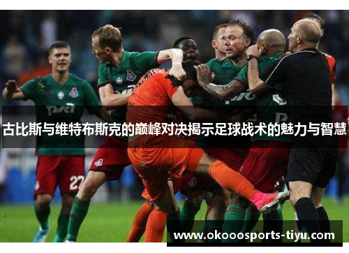 古比斯与维特布斯克的巅峰对决揭示足球战术的魅力与智慧