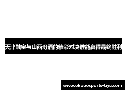 天津融宝与山西汾酒的精彩对决谁能赢得最终胜利