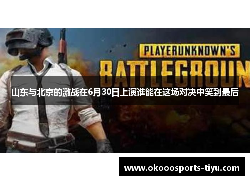 山东与北京的激战在6月30日上演谁能在这场对决中笑到最后