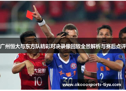 广州恒大与东方队精彩对决录像回放全景解析与赛后点评