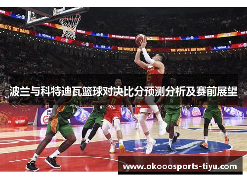 波兰与科特迪瓦篮球对决比分预测分析及赛前展望