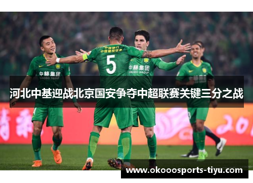 河北中基迎战北京国安争夺中超联赛关键三分之战