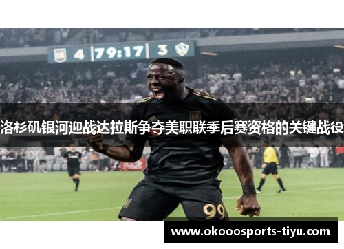 洛杉矶银河迎战达拉斯争夺美职联季后赛资格的关键战役