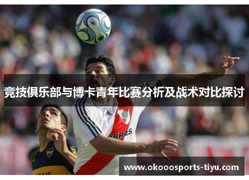 竞技俱乐部与博卡青年比赛分析及战术对比探讨