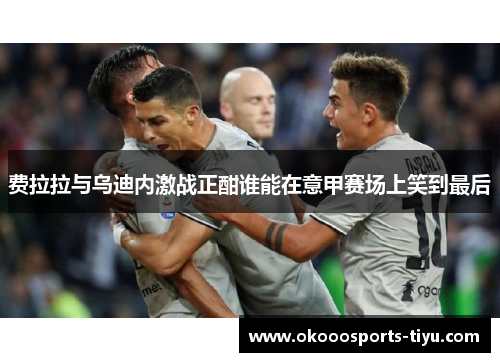 费拉拉与乌迪内激战正酣谁能在意甲赛场上笑到最后