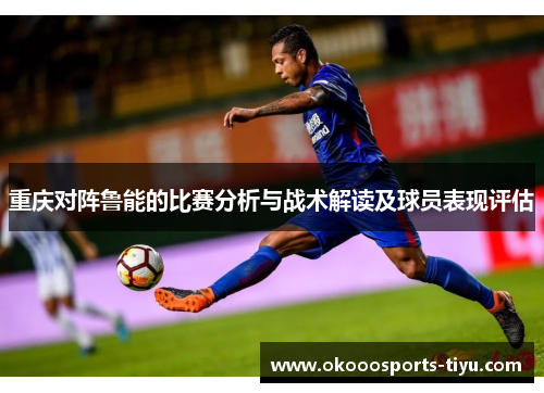 重庆对阵鲁能的比赛分析与战术解读及球员表现评估
