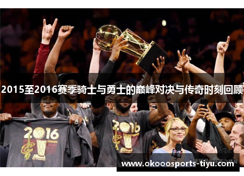 2015至2016赛季骑士与勇士的巅峰对决与传奇时刻回顾