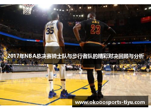 2017年NBA总决赛骑士队与步行者队的精彩对决回顾与分析